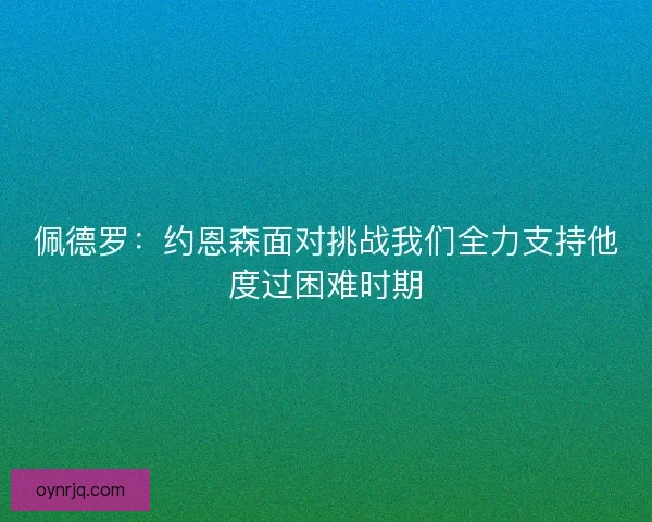 佩德罗：约恩森面对挑战我们全力支持他度过困难时期