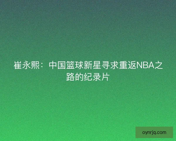 崔永熙：中国篮球新星寻求重返NBA之路的纪录片