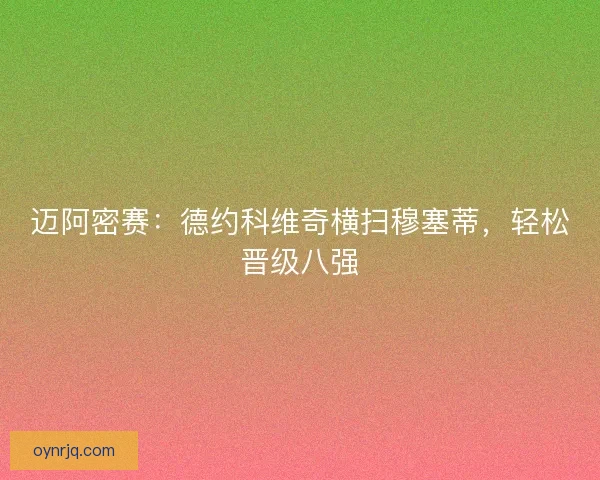 迈阿密赛：德约科维奇横扫穆塞蒂，轻松晋级八强