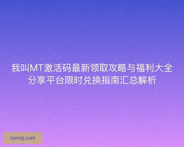 我叫MT激活码最新领取攻略与福利大全分享平台限时兑换指南汇总解析
