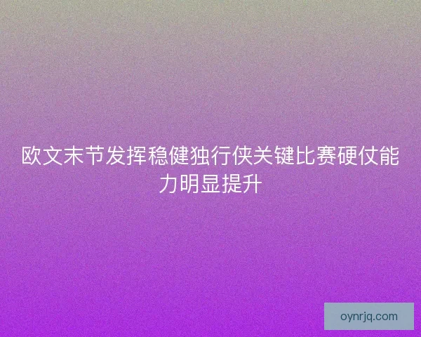 欧文末节发挥稳健独行侠关键比赛硬仗能力明显提升 欧文末节发挥稳健独行侠关键比赛硬仗能力明显提升