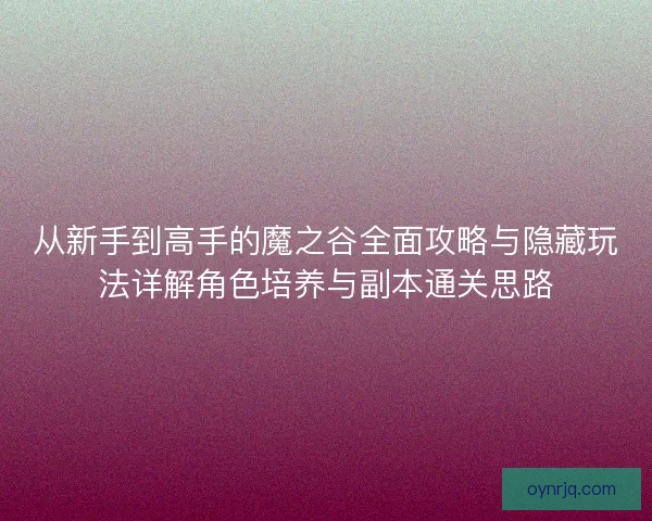 从新手到高手的魔之谷全面攻略与隐藏玩法详解角色培养与副本通关思路