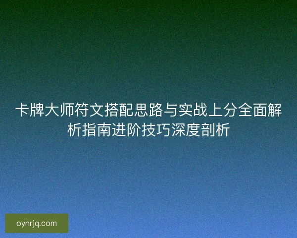 卡牌大师符文搭配思路与实战上分全面解析指南进阶技巧深度剖析