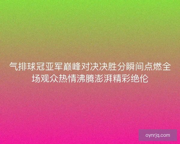 气排球冠亚军巅峰对决决胜分瞬间点燃全场观众热情沸腾澎湃精彩绝伦