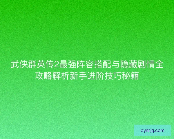 武侠群英传2最强阵容搭配与隐藏剧情全攻略解析新手进阶技巧秘籍