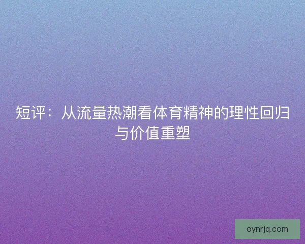 短评：从流量热潮看体育精神的理性回归与价值重塑