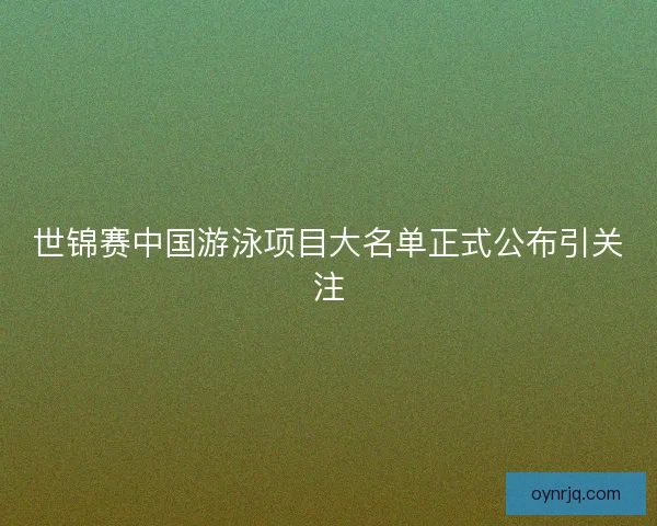 世锦赛中国游泳项目大名单正式公布引关注